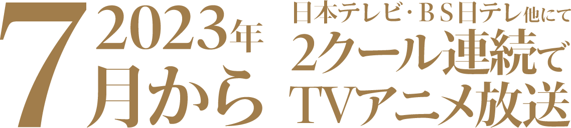 日本テレビ・BS日テレ　他にて23年7月から２クール連続でTVアニメ放送。